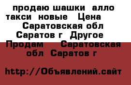 продаю шашки “алло-такси“ новые › Цена ­ 550 - Саратовская обл., Саратов г. Другое » Продам   . Саратовская обл.,Саратов г.